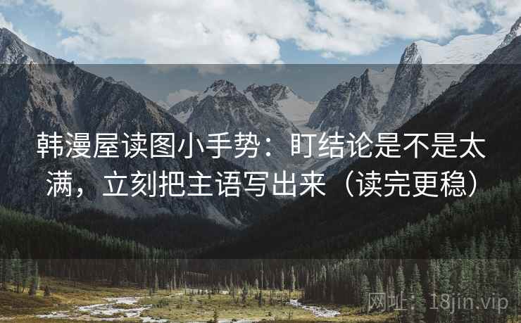 韩漫屋读图小手势：盯结论是不是太满，立刻把主语写出来（读完更稳）  第2张
