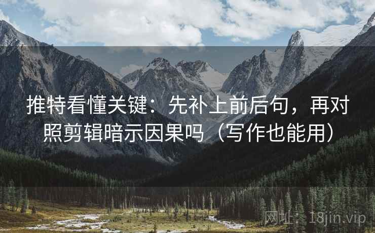 推特看懂关键：先补上前后句，再对照剪辑暗示因果吗（写作也能用）