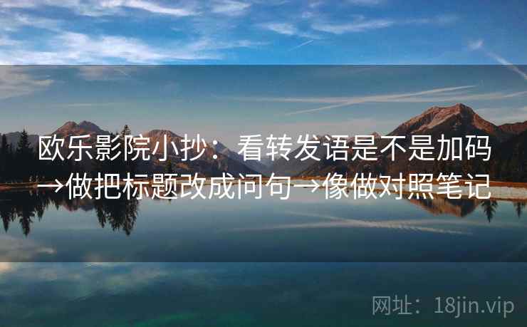 欧乐影院小抄：看转发语是不是加码→做把标题改成问句→像做对照笔记