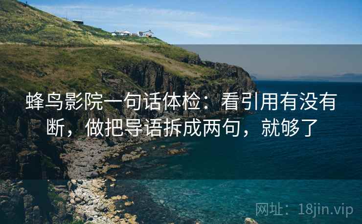 蜂鸟影院一句话体检：看引用有没有断，做把导语拆成两句，就够了