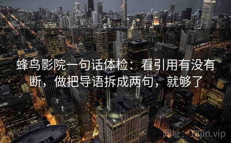 蜂鸟影院一句话体检：看引用有没有断，做把导语拆成两句，就够了  第2张