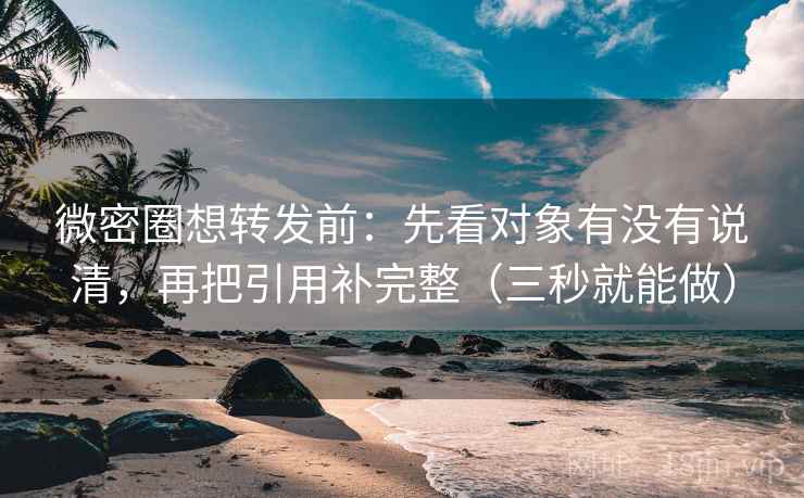 微密圈想转发前：先看对象有没有说清，再把引用补完整（三秒就能做）  第2张