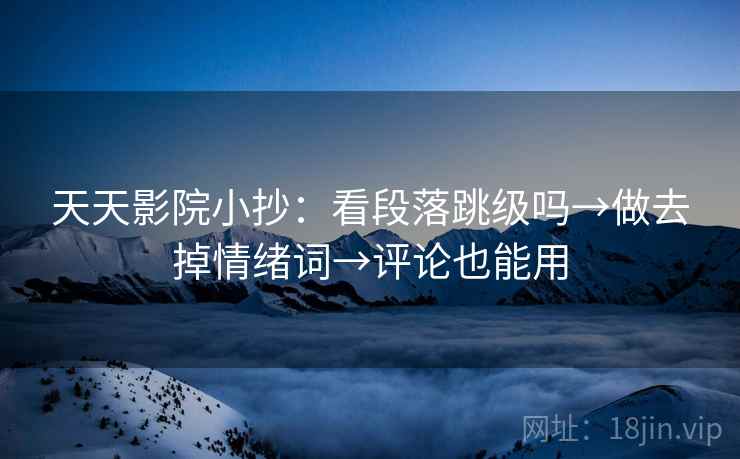 天天影院小抄：看段落跳级吗→做去掉情绪词→评论也能用  第2张