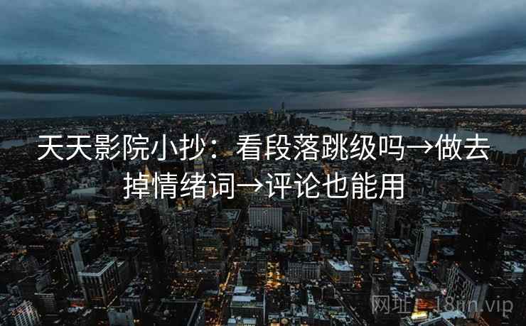 天天影院小抄：看段落跳级吗→做去掉情绪词→评论也能用