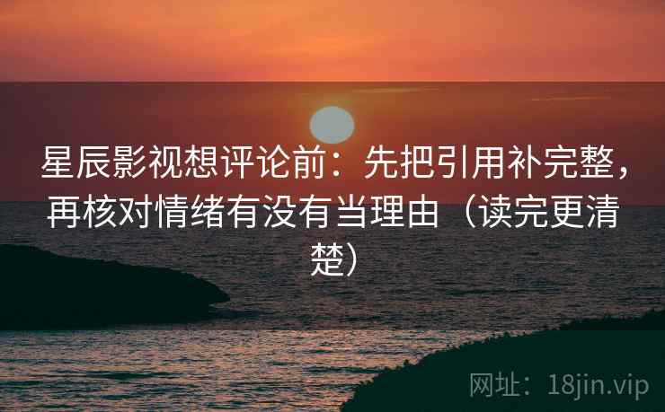 星辰影视想评论前：先把引用补完整，再核对情绪有没有当理由（读完更清楚）  第2张