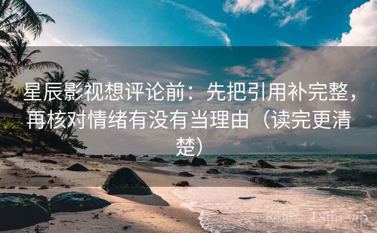 星辰影视想评论前：先把引用补完整，再核对情绪有没有当理由（读完更清楚）