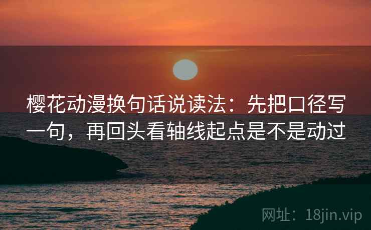 樱花动漫换句话说读法：先把口径写一句，再回头看轴线起点是不是动过