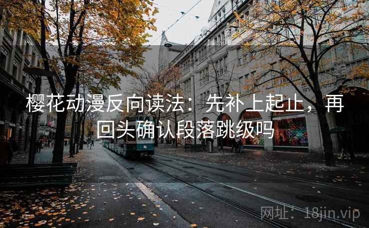 樱花动漫反向读法：先补上起止，再回头确认段落跳级吗  第2张
