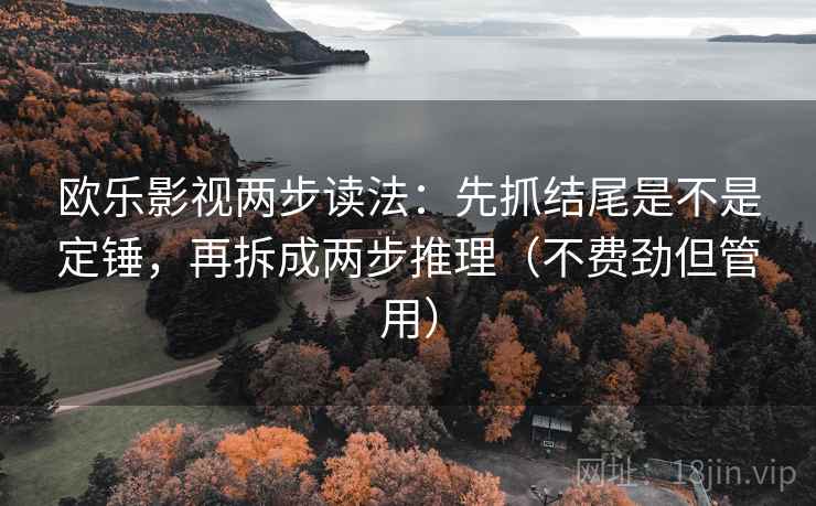 欧乐影视两步读法：先抓结尾是不是定锤，再拆成两步推理（不费劲但管用）