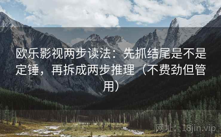 欧乐影视两步读法：先抓结尾是不是定锤，再拆成两步推理（不费劲但管用）  第2张