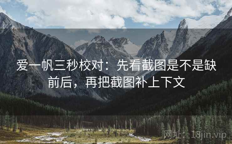 爱一帆三秒校对：先看截图是不是缺前后，再把截图补上下文  第2张