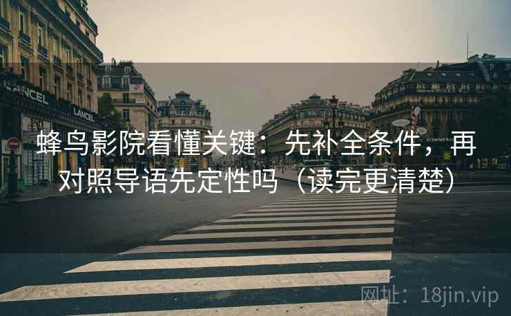 蜂鸟影院看懂关键：先补全条件，再对照导语先定性吗（读完更清楚）  第2张