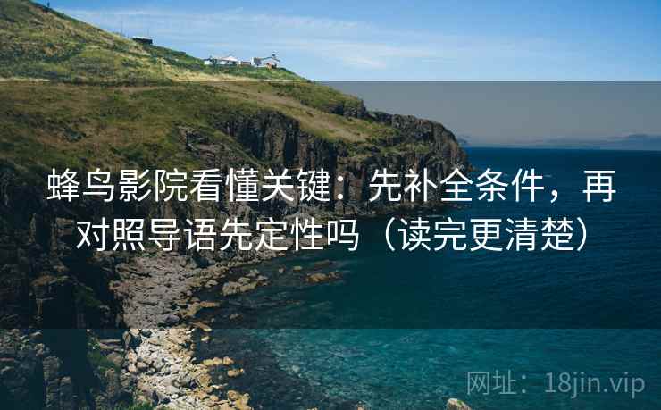 蜂鸟影院看懂关键：先补全条件，再对照导语先定性吗（读完更清楚）