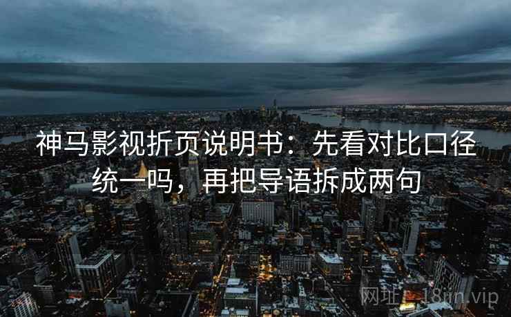 神马影视折页说明书：先看对比口径统一吗，再把导语拆成两句