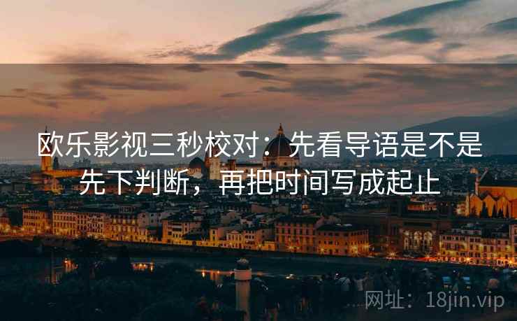 欧乐影视三秒校对：先看导语是不是先下判断，再把时间写成起止