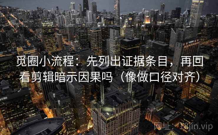 觅圈小流程:先列出证据条目,再回看剪辑暗示因果吗(像做口径对齐) 第1张 觅圈小流程:先列出证据条目,再回看剪辑暗示因果吗(像做口径对齐) 第1张
