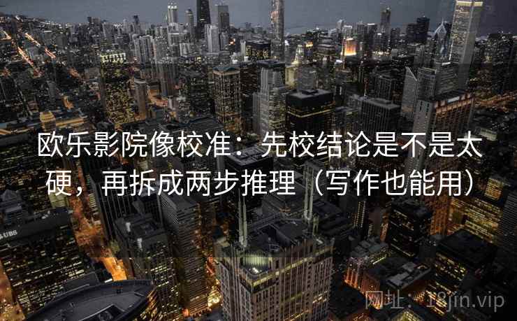 欧乐影院像校准：先校结论是不是太硬，再拆成两步推理（写作也能用）  第2张