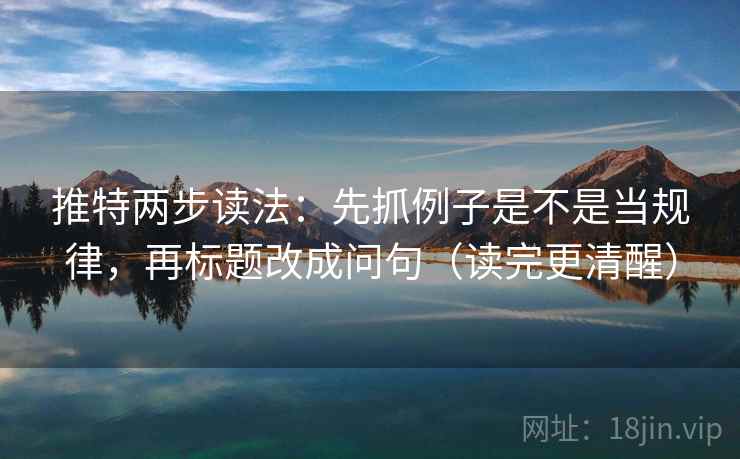 推特两步读法:先抓例子是不是当规律,再标题改成问句(读完更清醒)