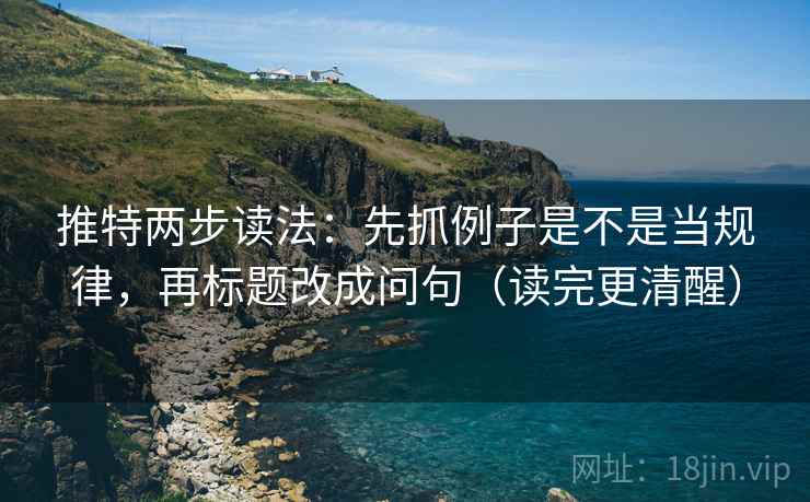 推特两步读法：先抓例子是不是当规律，再标题改成问句（读完更清醒）  第2张