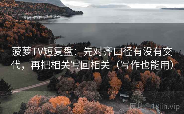 菠萝TV短复盘:先对齐口径有没有交代,再把相关写回相关(写作也能用) 第1张 菠萝TV短复盘:先对齐口径有没有交代,再把相关写回相关(写作也能用) 第1张