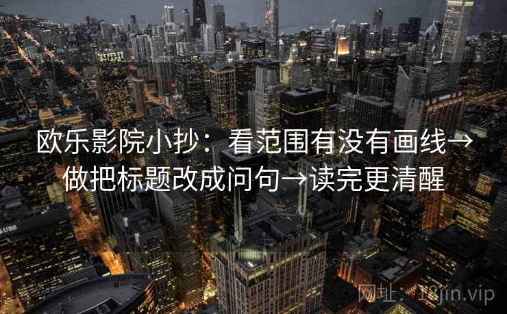 欧乐影院小抄:看范围有没有画线→做把标题改成问句→读完更清醒