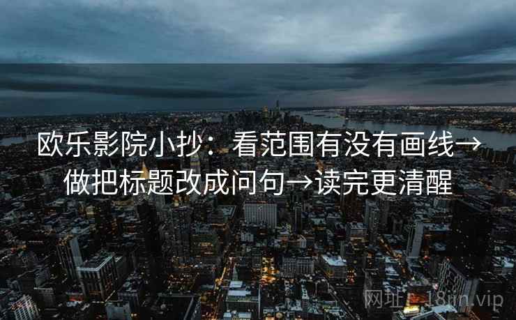 欧乐影院小抄:看范围有没有画线→做把标题改成问句→读完更清醒 第2张 欧乐影院小抄:看范围有没有画线→做把标题改成问句→读完更清醒 第2张