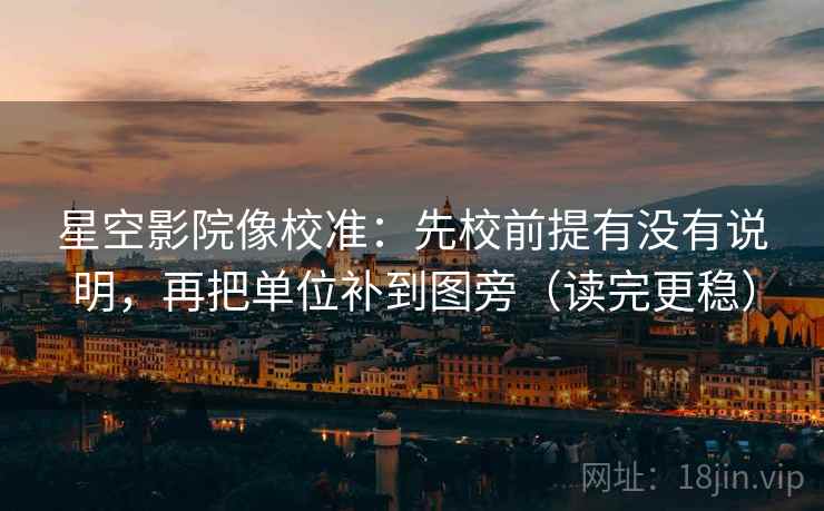 星空影院像校准：先校前提有没有说明，再把单位补到图旁（读完更稳）