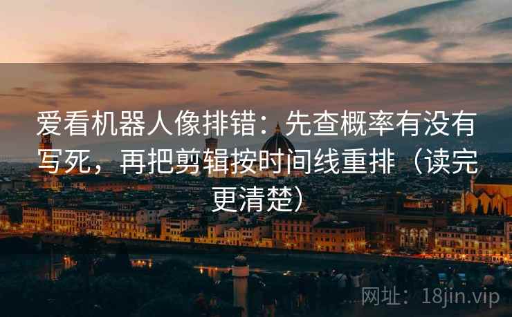 爱看机器人像排错:先查概率有没有写死,再把剪辑按时间线重排(读完更清楚) 第1张 爱看机器人像排错:先查概率有没有写死,再把剪辑按时间线重排(读完更清楚) 第1张