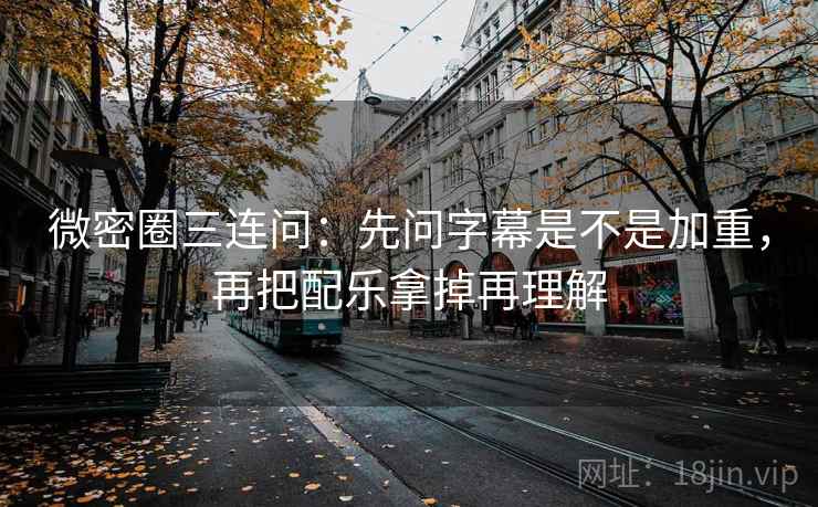 微密圈三连问:先问字幕是不是加重,再把配乐拿掉再理解 第1张 微密圈三连问:先问字幕是不是加重,再把配乐拿掉再理解 第1张