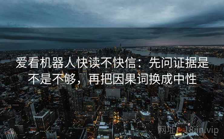 爱看机器人快读不快信：先问证据是不是不够，再把因果词换成中性