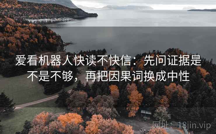爱看机器人快读不快信:先问证据是不是不够,再把因果词换成中性 第2张 爱看机器人快读不快信:先问证据是不是不够,再把因果词换成中性 第2张