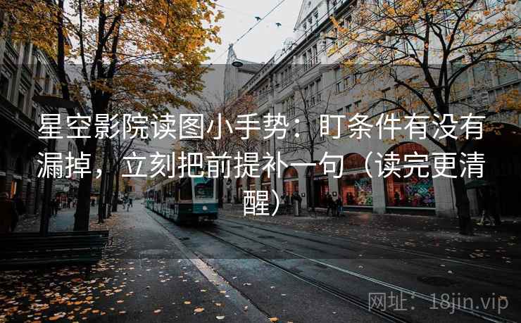 星空影院读图小手势：盯条件有没有漏掉，立刻把前提补一句（读完更清醒）  第2张