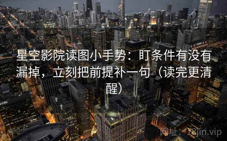 星空影院读图小手势：盯条件有没有漏掉，立刻把前提补一句（读完更清醒）  第1张