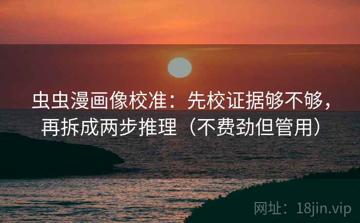 虫虫漫画像校准:先校证据够不够,再拆成两步推理(不费劲但管用)