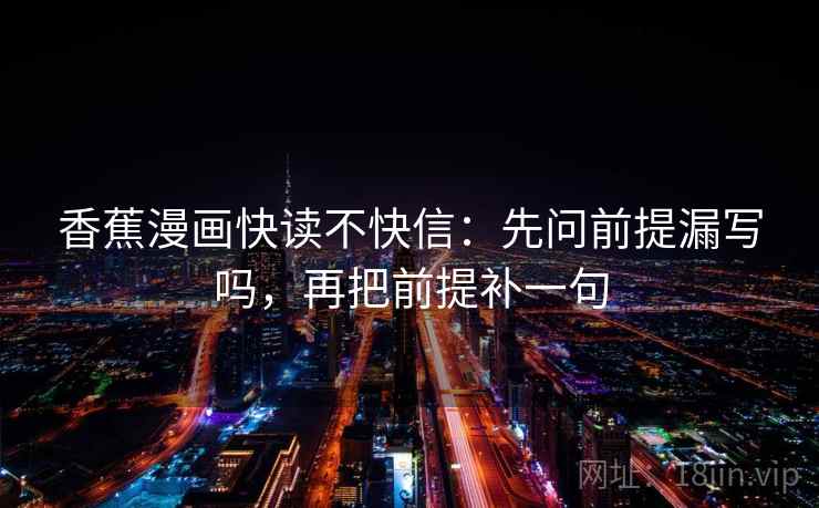香蕉漫画快读不快信：先问前提漏写吗，再把前提补一句  第2张