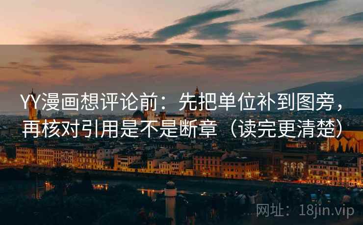 YY漫画想评论前：先把单位补到图旁，再核对引用是不是断章（读完更清楚）  第2张