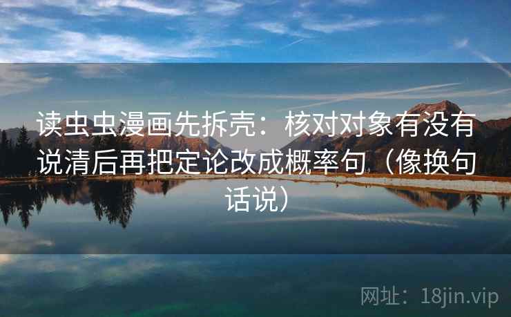 读虫虫漫画先拆壳：核对对象有没有说清后再把定论改成概率句（像换句话说）