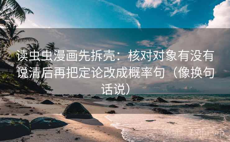 读虫虫漫画先拆壳：核对对象有没有说清后再把定论改成概率句（像换句话说）  第2张