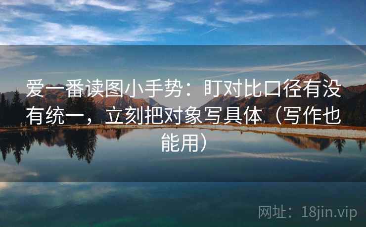 爱一番读图小手势:盯对比口径有没有统一,立刻把对象写具体(写作也能用)