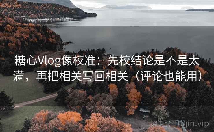 糖心Vlog像校准：先校结论是不是太满，再把相关写回相关（评论也能用）  第2张