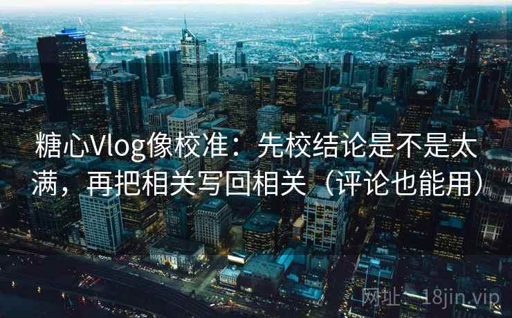 糖心Vlog像校准:先校结论是不是太满,再把相关写回相关(评论也能用)
