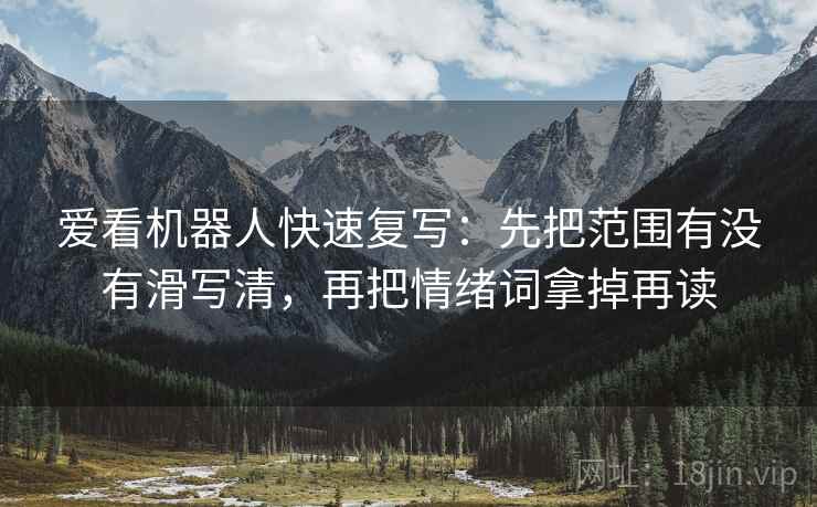 爱看机器人快速复写：先把范围有没有滑写清，再把情绪词拿掉再读  第2张