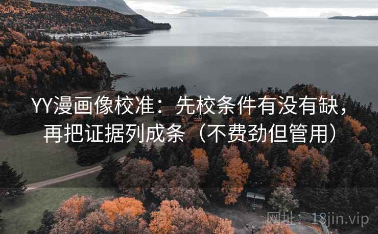 YY漫画像校准:先校条件有没有缺,再把证据列成条(不费劲但管用) 第2张 YY漫画像校准:先校条件有没有缺,再把证据列成条(不费劲但管用) 第2张