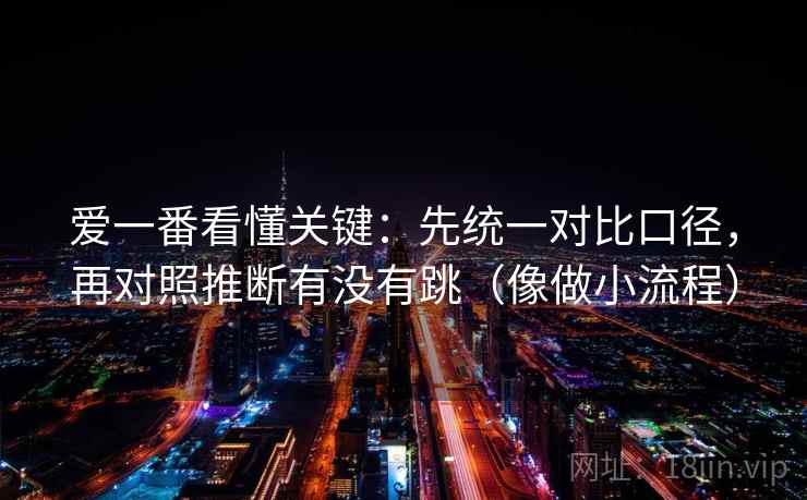 爱一番看懂关键:先统一对比口径,再对照推断有没有跳(像做小流程)