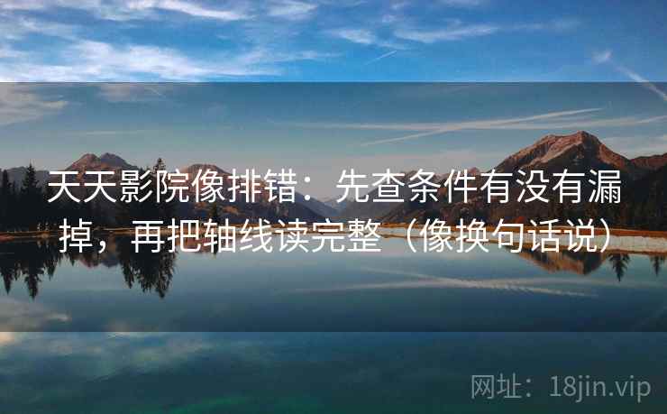 天天影院像排错:先查条件有没有漏掉,再把轴线读完整(像换句话说) 第2张 天天影院像排错:先查条件有没有漏掉,再把轴线读完整(像换句话说) 第2张