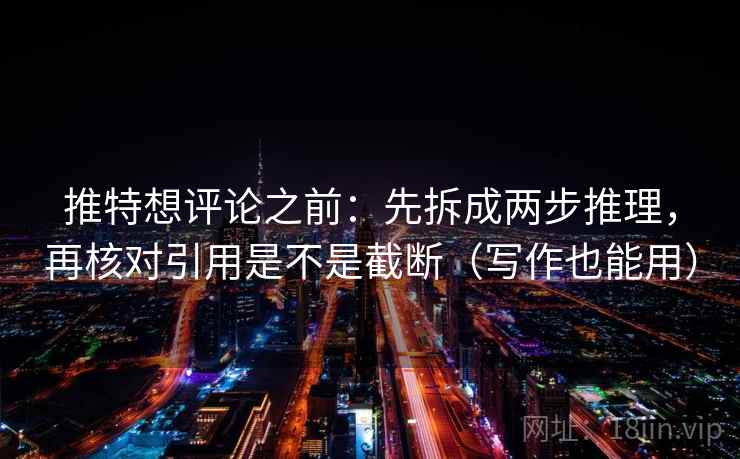 推特想评论之前:先拆成两步推理,再核对引用是不是截断(写作也能用)