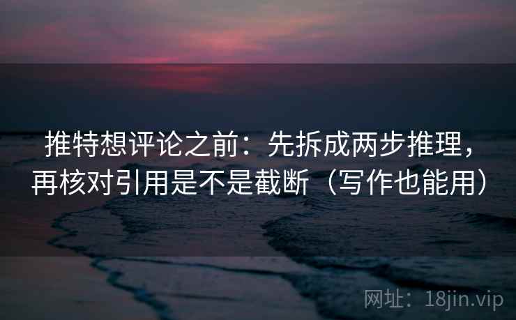 推特想评论之前:先拆成两步推理,再核对引用是不是截断(写作也能用) 第2张 推特想评论之前:先拆成两步推理,再核对引用是不是截断(写作也能用) 第2张