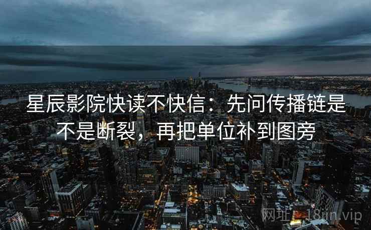 星辰影院快读不快信:先问传播链是不是断裂,再把单位补到图旁 第2张 星辰影院快读不快信:先问传播链是不是断裂,再把单位补到图旁 第2张