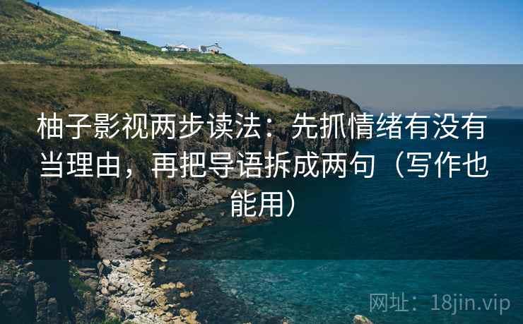 柚子影视两步读法：先抓情绪有没有当理由，再把导语拆成两句（写作也能用）  第2张