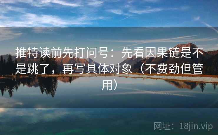 推特读前先打问号：先看因果链是不是跳了，再写具体对象（不费劲但管用）